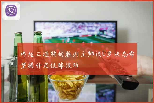 终结三连败的胜利主帅谈C罗状态希望提升定位球技巧