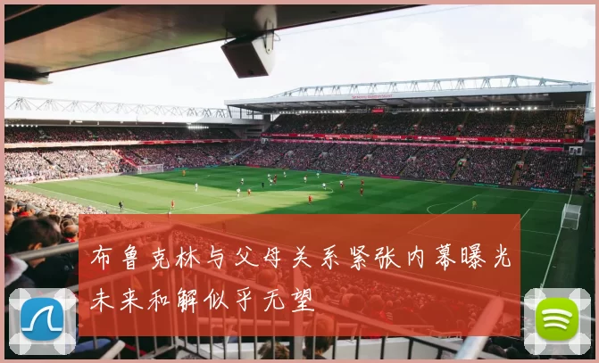 布鲁克林与父母关系紧张内幕曝光未来和解似乎无望
