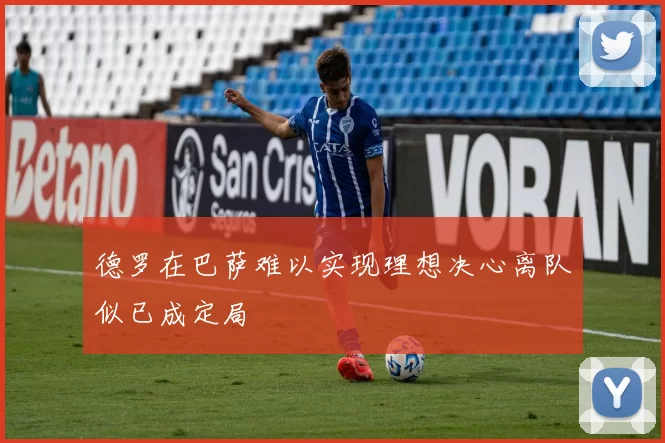 德罗在巴萨难以实现理想决心离队似已成定局