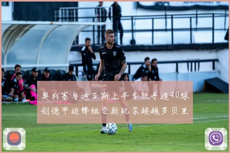 奥利塞与迪亚斯上半季联手造40球创德甲边锋组合新纪录超越罗贝里